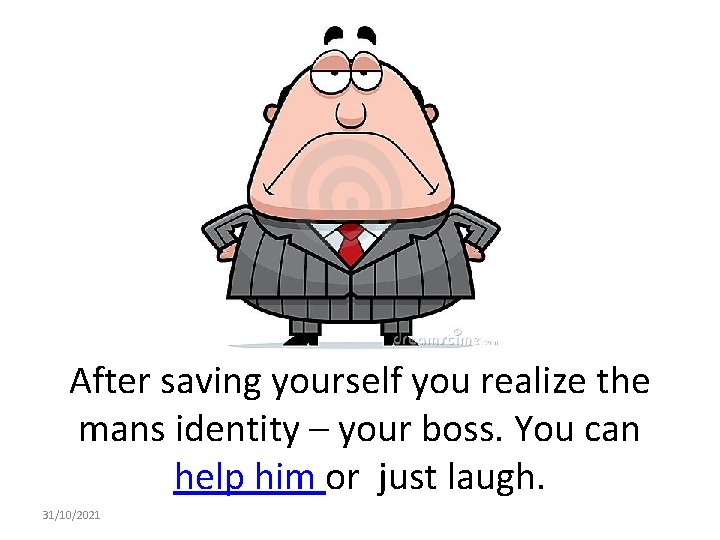 After saving yourself you realize the mans identity – your boss. You can help