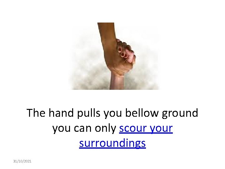 The hand pulls you bellow ground you can only scour your surroundings 31/10/2021 