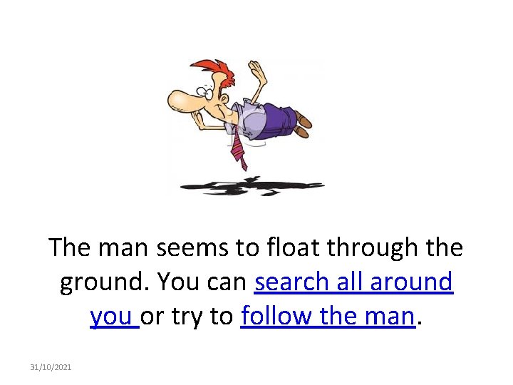 The man seems to float through the ground. You can search all around you