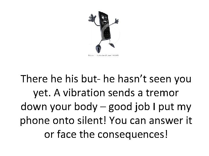 There he his but- he hasn’t seen you yet. A vibration sends a tremor