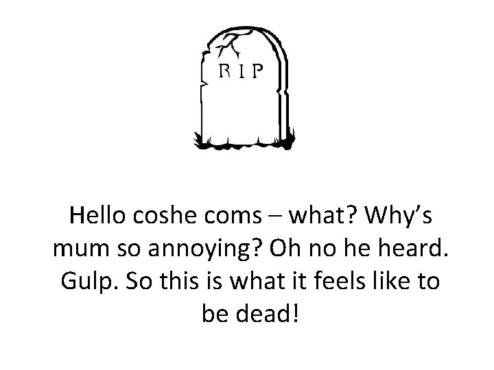 Hello coshe coms – what? Why’s mum so annoying? Oh no he heard. Gulp.