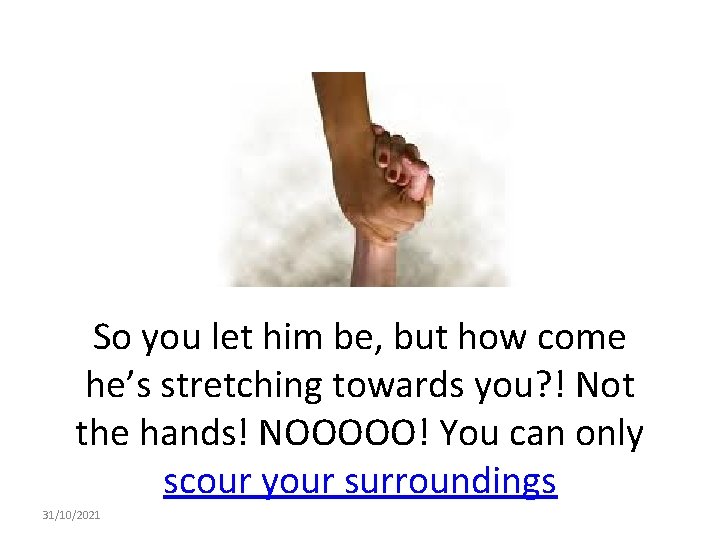 So you let him be, but how come he’s stretching towards you? ! Not