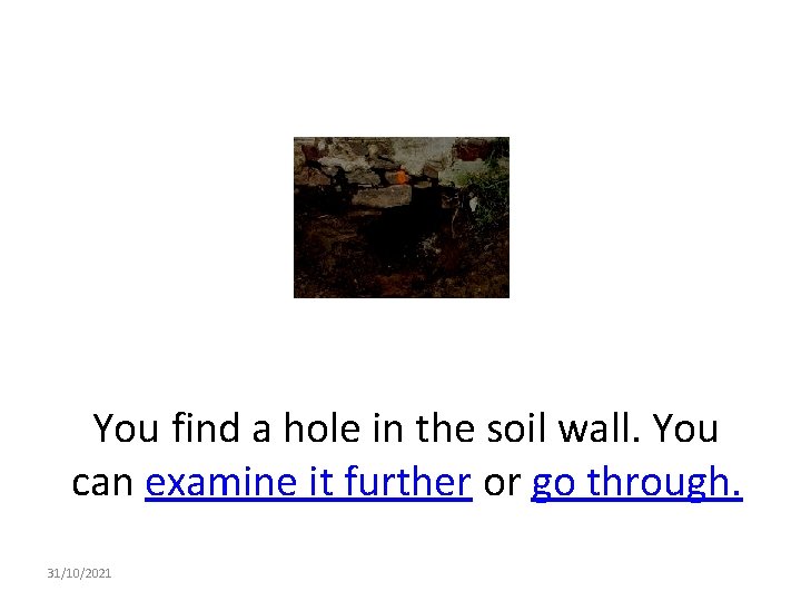 You find a hole in the soil wall. You can examine it further or