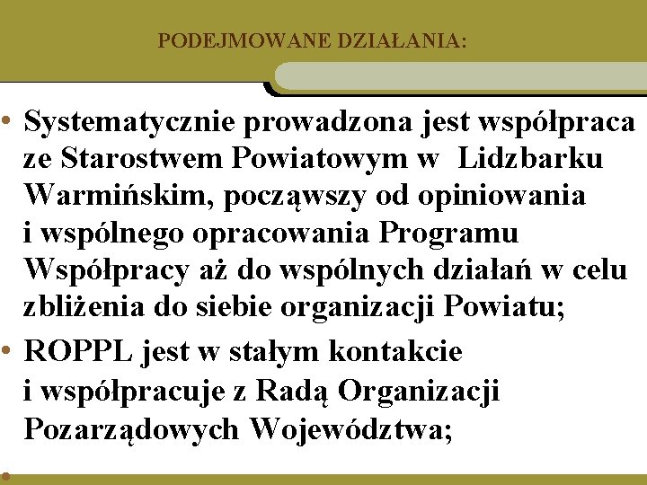 PODEJMOWANE DZIAŁANIA: • Systematycznie prowadzona jest współpraca ze Starostwem Powiatowym w Lidzbarku Warmińskim, począwszy