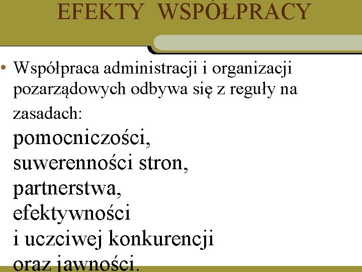 EFEKTY WSPÓŁPRACY • Współpraca administracji i organizacji pozarządowych odbywa się z reguły na zasadach: