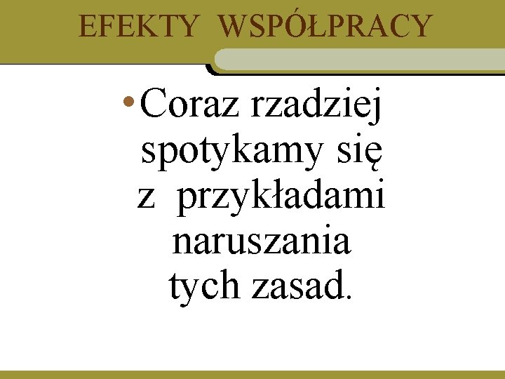 EFEKTY WSPÓŁPRACY • Coraz rzadziej spotykamy się z przykładami naruszania tych zasad. 