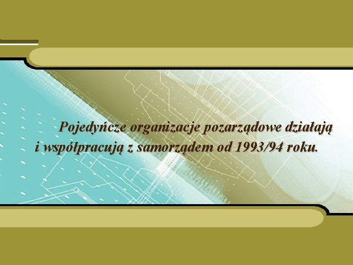 Pojedyńcze organizacje pozarządowe działają i współpracują z samorządem od 1993/94 roku. 