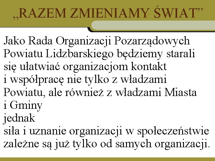 „RAZEM ZMIENIAMY ŚWIAT” • Jako Rada Organizacji Pozarządowych Powiatu Lidzbarskiego będziemy starali się ułatwiać