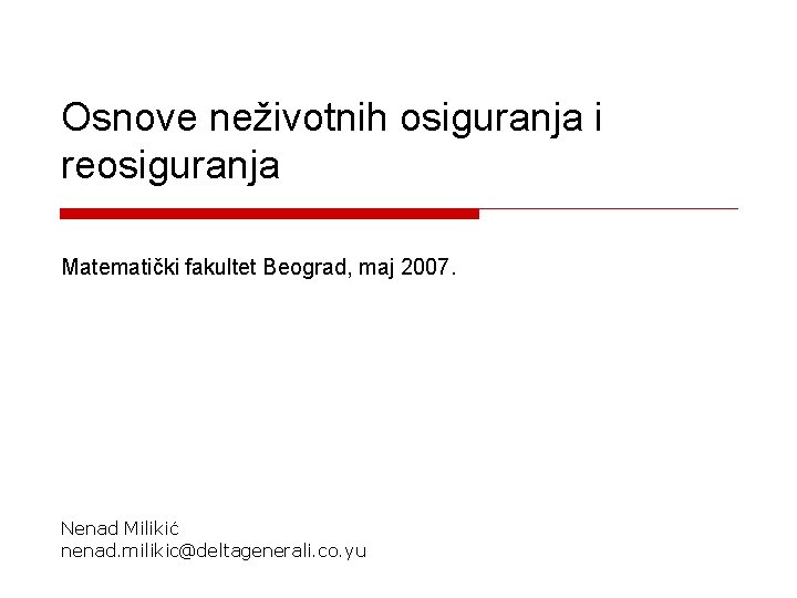 Osnove neživotnih osiguranja i reosiguranja Matematički fakultet Beograd, maj 2007. Nenad Milikić nenad. milikic@deltagenerali.