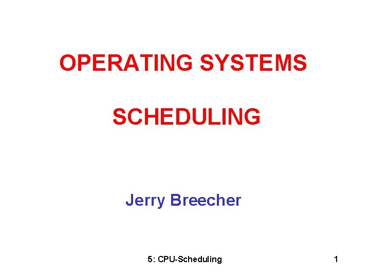 OPERATING SYSTEMS SCHEDULING Jerry Breecher 5: CPU-Scheduling 1 