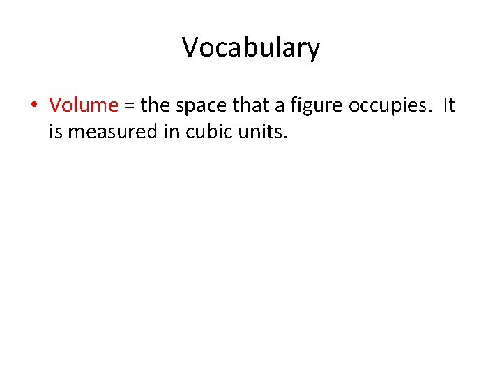 Vocabulary • Volume = the space that a figure occupies. It is measured in