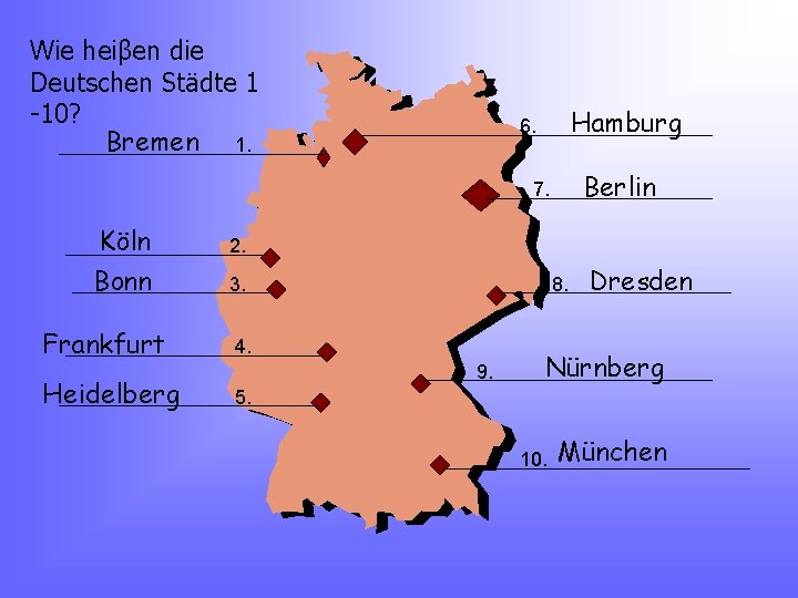Wie heiβen die Deutschen Städte 1 -10? Bremen 1. Hamburg 6. Berlin 7. Köln