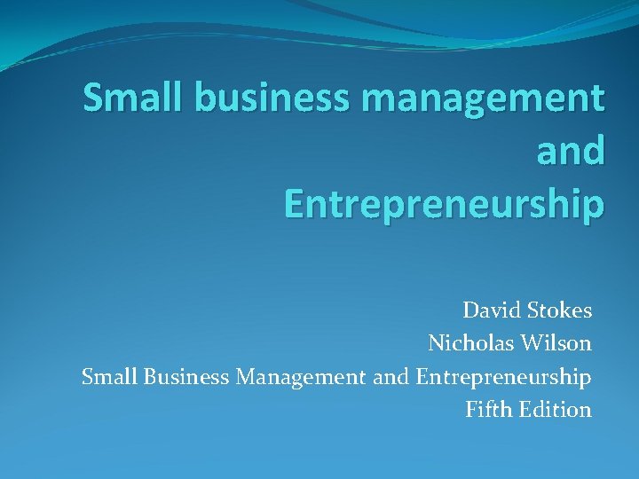 Small business management and Entrepreneurship David Stokes Nicholas Wilson Small Business Management and Entrepreneurship