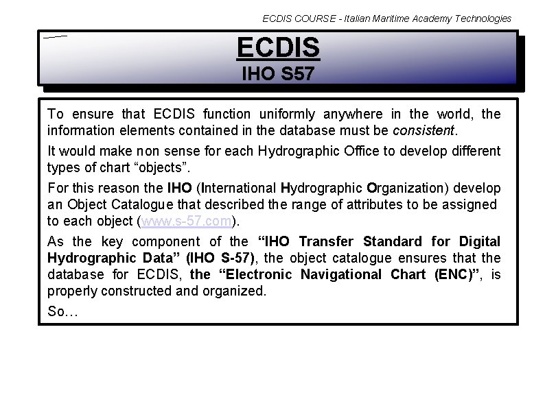 ECDIS COURSE - Italian Maritime Academy Technologies ECDIS IHO S 57 To ensure that