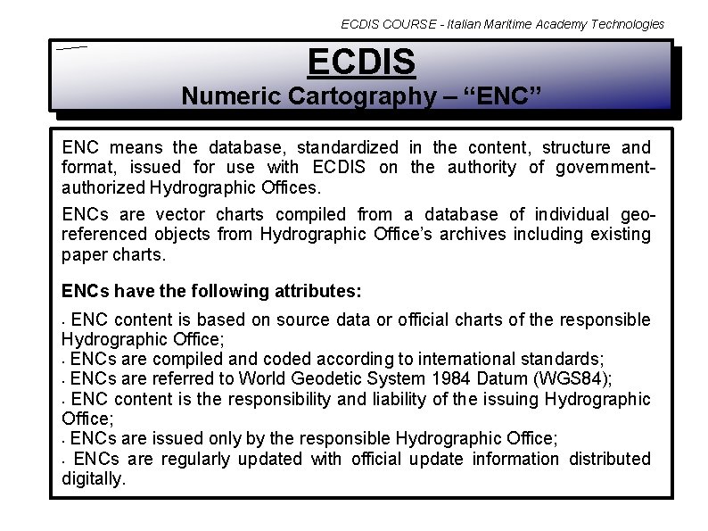 ECDIS COURSE - Italian Maritime Academy Technologies ECDIS Numeric Cartography – “ENC” ENC means