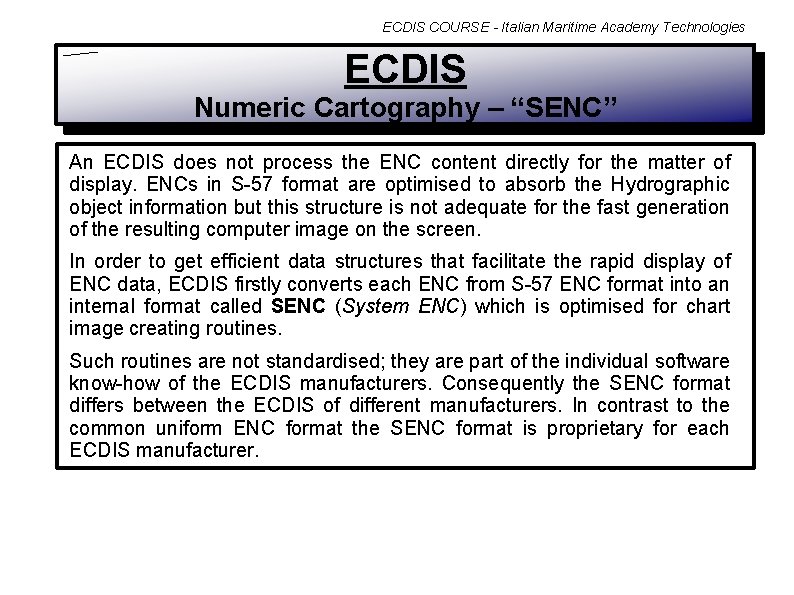 ECDIS COURSE - Italian Maritime Academy Technologies ECDIS Numeric Cartography – “SENC” An ECDIS