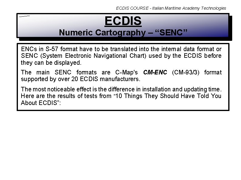ECDIS COURSE - Italian Maritime Academy Technologies ECDIS Numeric Cartography – “SENC” ENCs in