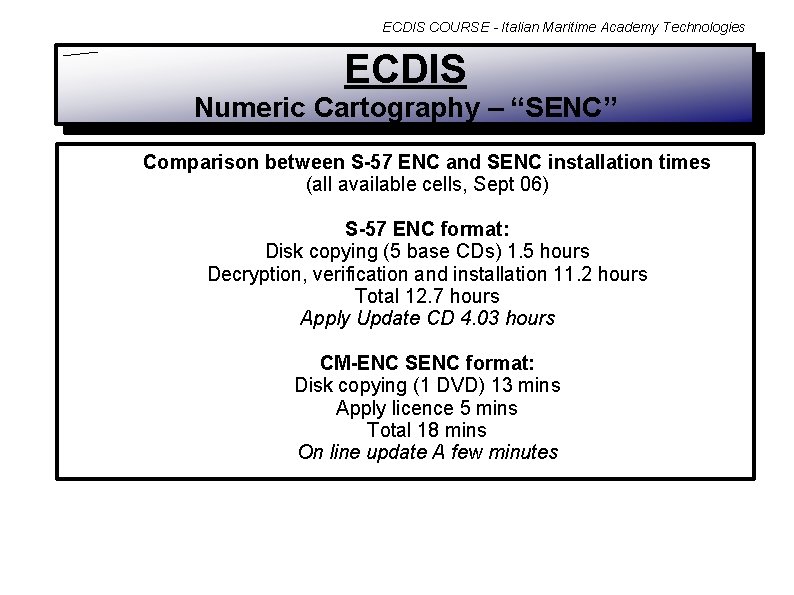 ECDIS COURSE - Italian Maritime Academy Technologies ECDIS Numeric Cartography – “SENC” Comparison between