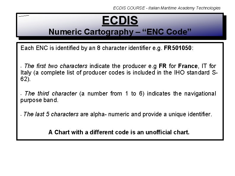 ECDIS COURSE - Italian Maritime Academy Technologies ECDIS Numeric Cartography – “ENC Code” Each