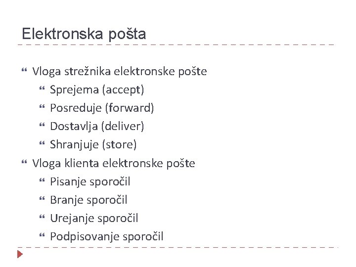 Elektronska pošta Vloga strežnika elektronske pošte Sprejema (accept) Posreduje (forward) Dostavlja (deliver) Shranjuje (store)