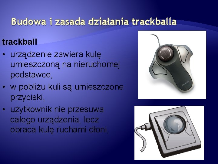 Budowa i zasada działania trackball • urządzenie zawiera kulę umieszczoną na nieruchomej podstawce, •