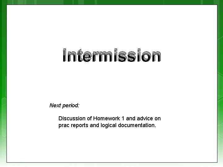 Intermission Next period: Discussion of Homework 1 and advice on prac reports and logical