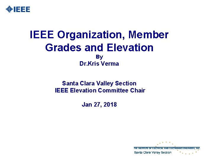 IEEE Organization, Member Grades and Elevation By Dr. Kris Verma Santa Clara Valley Section