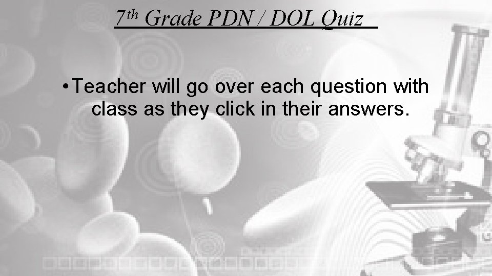 7 th Grade PDN / DOL Quiz • Teacher will go over each question