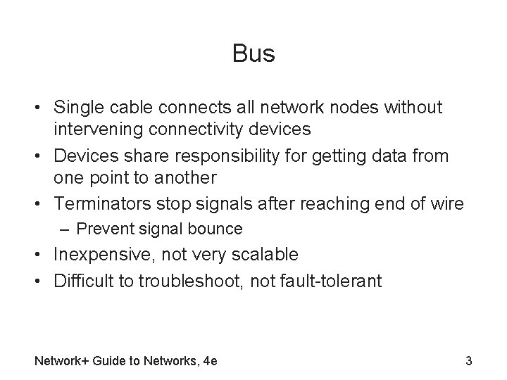 Bus • Single cable connects all network nodes without intervening connectivity devices • Devices