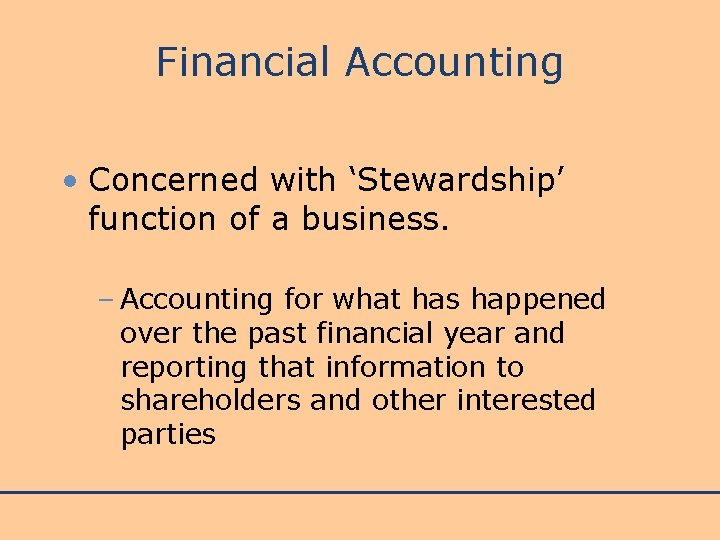 Financial Accounting • Concerned with ‘Stewardship’ function of a business. – Accounting for what
