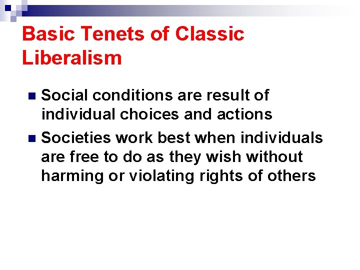 Basic Tenets of Classic Liberalism Social conditions are result of individual choices and actions