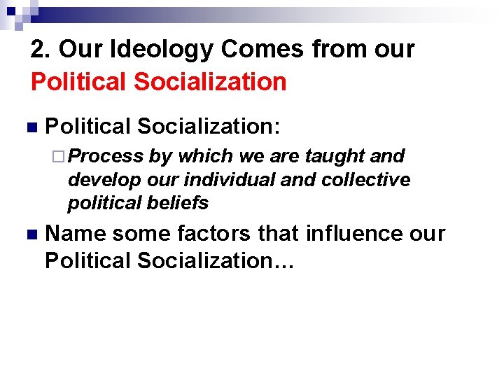 2. Our Ideology Comes from our Political Socialization n Political Socialization: ¨ Process by