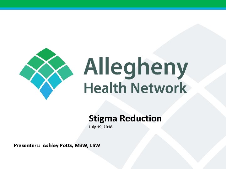 Stigma Reduction July 19, 2018 Presenters: Ashley Potts, MSW, LSW 