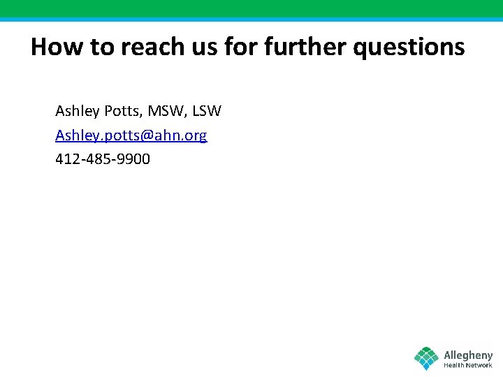 How to reach us for further questions Ashley Potts, MSW, LSW Ashley. potts@ahn. org