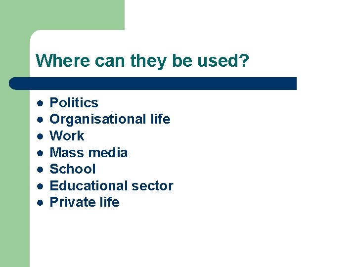 Where can they be used? l l l l Politics Organisational life Work Mass