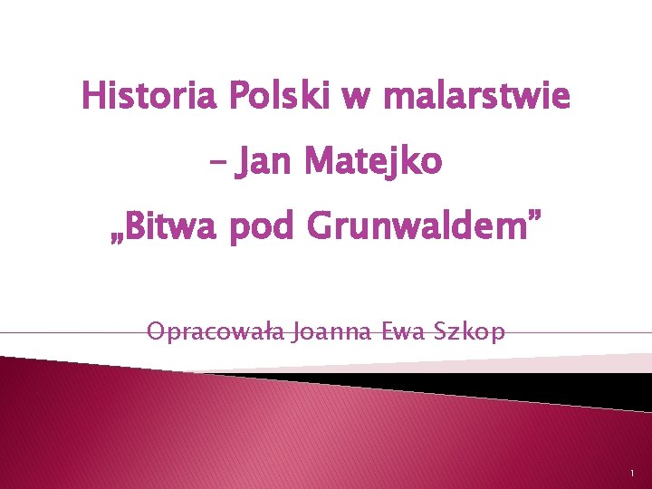 Historia Polski w malarstwie – Jan Matejko „Bitwa pod Grunwaldem” Opracowała Joanna Ewa Szkop