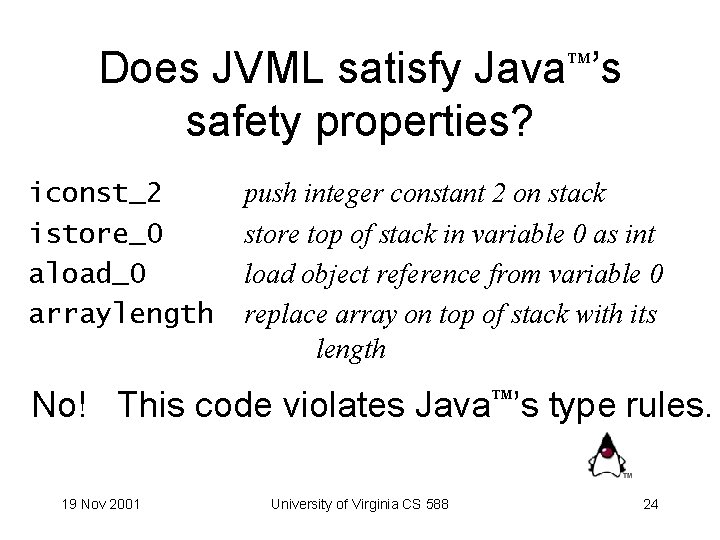 Does JVML satisfy Java ’s safety properties? iconst_2 istore_0 aload_0 arraylength push integer constant