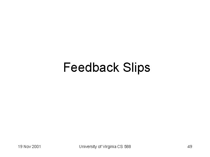 Feedback Slips 19 Nov 2001 University of Virginia CS 588 49 