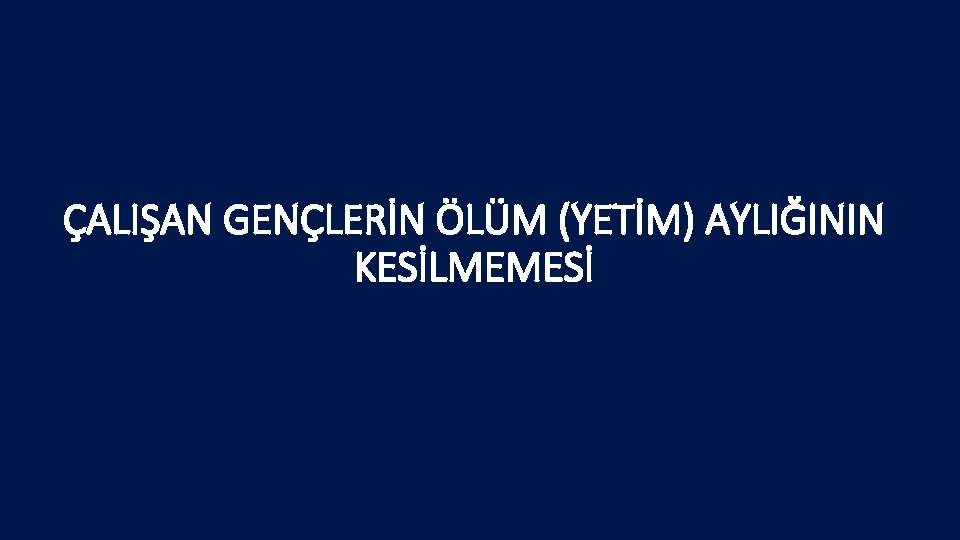 ÇALIŞAN GENÇLERİN ÖLÜM (YETİM) AYLIĞININ KESİLMEMESİ 