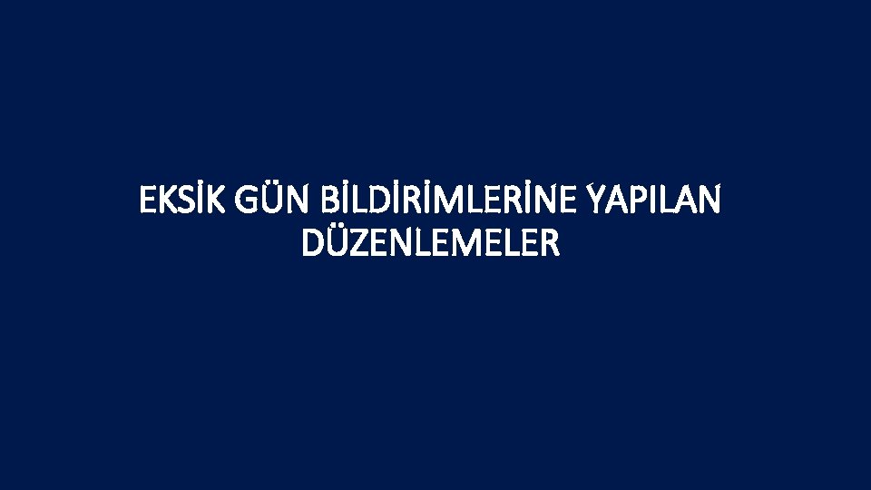 EKSİK GÜN BİLDİRİMLERİNE YAPILAN DÜZENLEMELER 