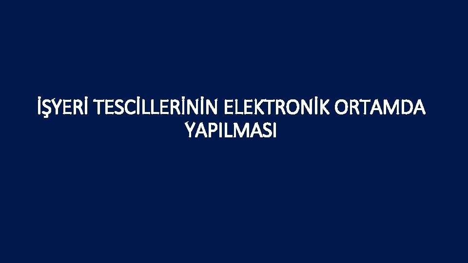 İŞYERİ TESCİLLERİNİN ELEKTRONİK ORTAMDA YAPILMASI 