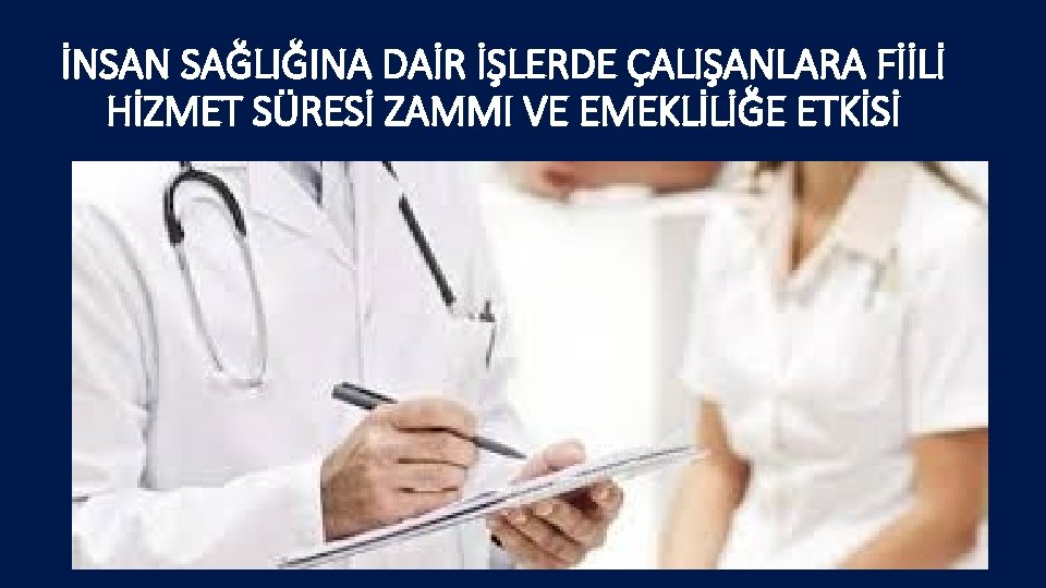 İNSAN SAĞLIĞINA DAİR İŞLERDE ÇALIŞANLARA FİİLİ HİZMET SÜRESİ ZAMMI VE EMEKLİLİĞE ETKİSİ 