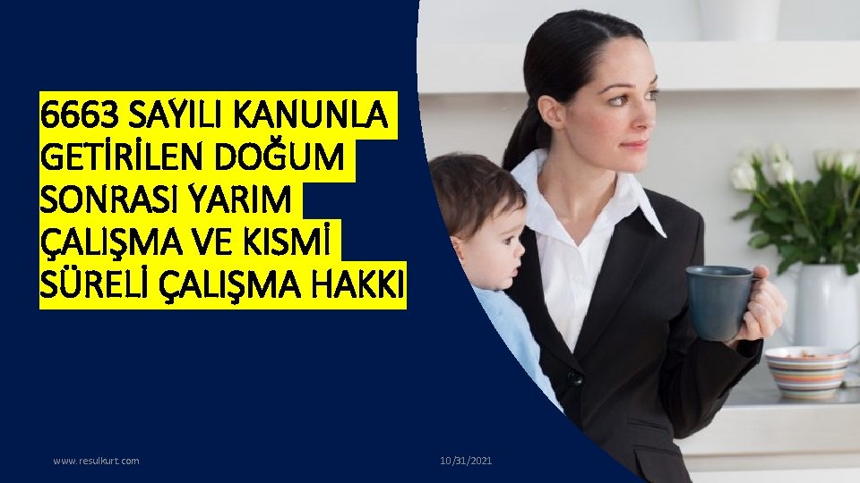 6663 SAYILI KANUNLA GETİRİLEN DOĞUM SONRASI YARIM ÇALIŞMA VE KISMİ SÜRELİ ÇALIŞMA HAKKI www.