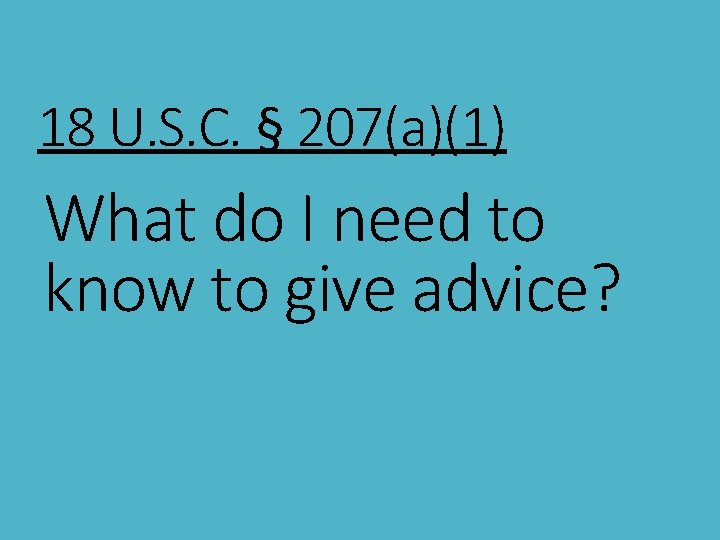 18 U. S. C. § 207(a)(1) What do I need to know to give