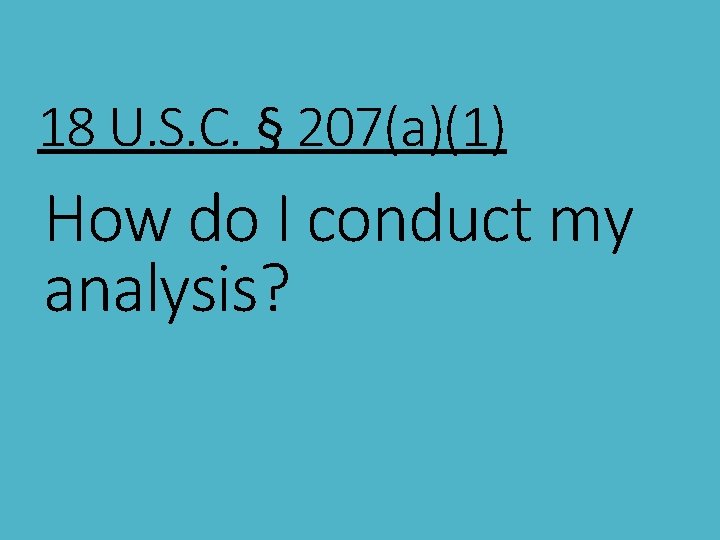 18 U. S. C. § 207(a)(1) How do I conduct my analysis? 