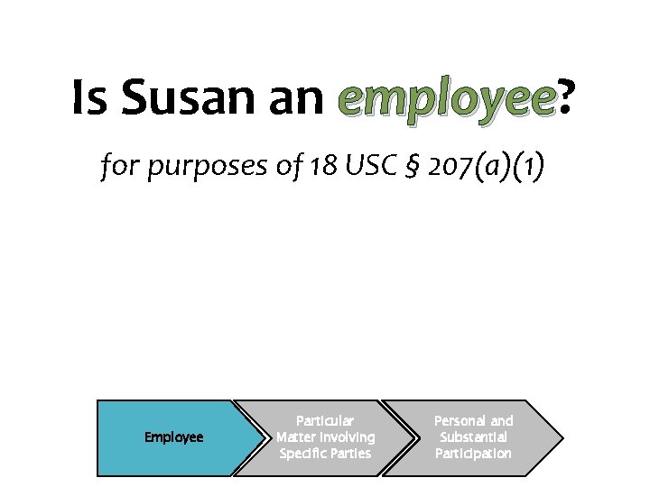 Is Susan an employee? employee for purposes of 18 USC § 207(a)(1) Employee Particular