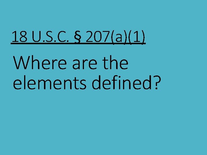 18 U. S. C. § 207(a)(1) Where are the elements defined? 