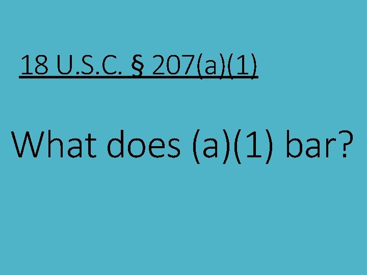 18 U. S. C. § 207(a)(1) What does (a)(1) bar? 