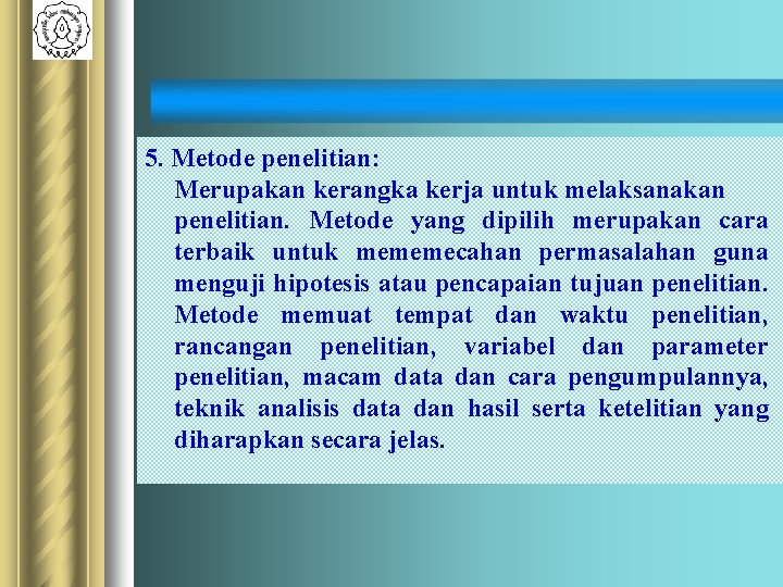 5. Metode penelitian: Merupakan kerangka kerja untuk melaksanakan penelitian. Metode yang dipilih merupakan cara