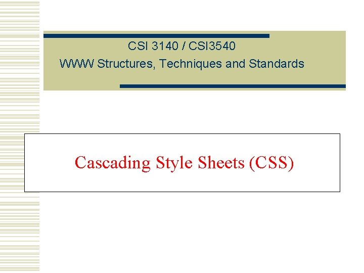 CSI 3140 / CSI 3540 WWW Structures, Techniques and Standards Cascading Style Sheets (CSS) CSI 3140 / CSI 3540 WWW Structures, Techniques and Standards Cascading Style Sheets (CSS)